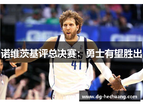 诺维茨基评总决赛：勇士有望胜出